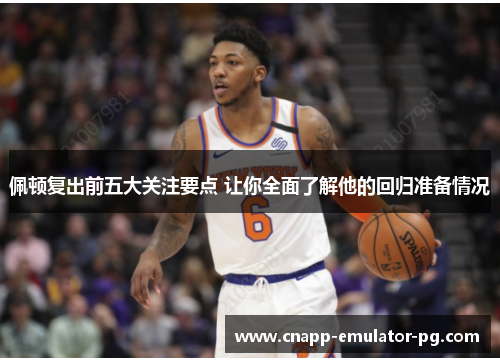 佩顿复出前五大关注要点 让你全面了解他的回归准备情况