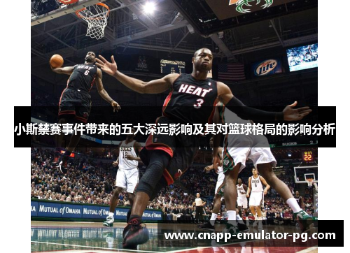 小斯禁赛事件带来的五大深远影响及其对篮球格局的影响分析