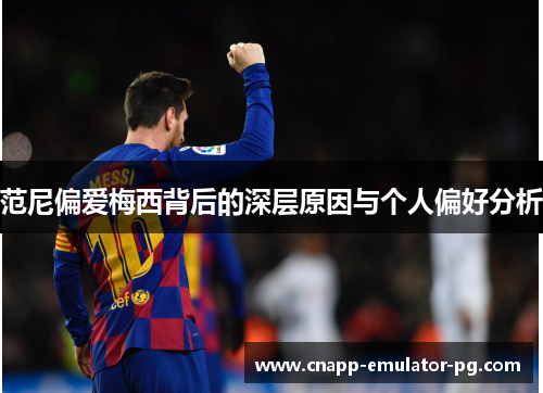 范尼偏爱梅西背后的深层原因与个人偏好分析