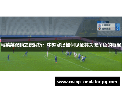 马莱莱双响之夜解析：中超赛场如何见证其关键角色的崛起