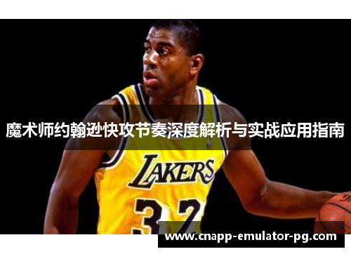 魔术师约翰逊快攻节奏深度解析与实战应用指南