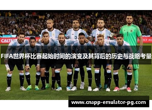 FIFA世界杯比赛起始时间的演变及其背后的历史与战略考量