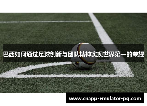 巴西如何通过足球创新与团队精神实现世界第一的荣耀
