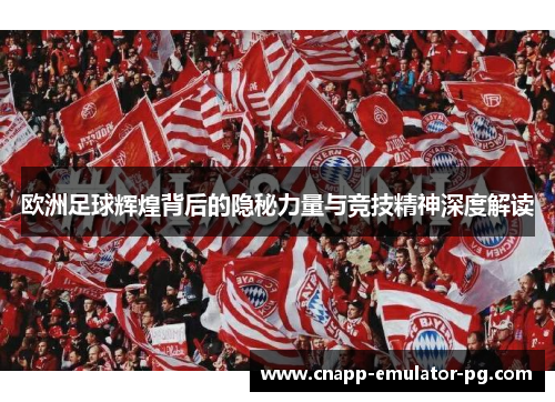 欧洲足球辉煌背后的隐秘力量与竞技精神深度解读