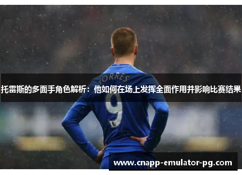 托雷斯的多面手角色解析：他如何在场上发挥全面作用并影响比赛结果