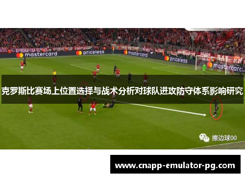克罗斯比赛场上位置选择与战术分析对球队进攻防守体系影响研究