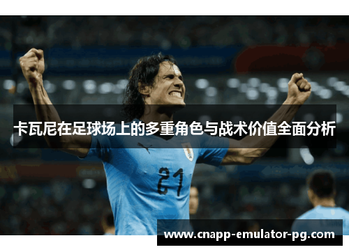 卡瓦尼在足球场上的多重角色与战术价值全面分析