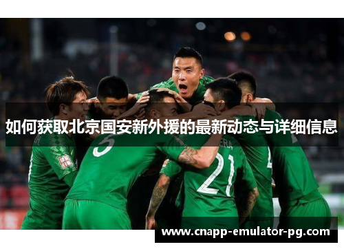 如何获取北京国安新外援的最新动态与详细信息