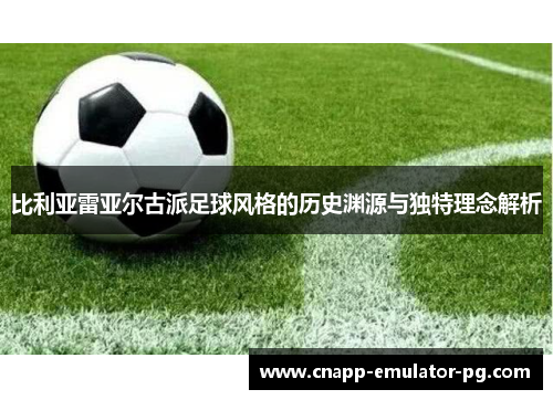 比利亚雷亚尔古派足球风格的历史渊源与独特理念解析