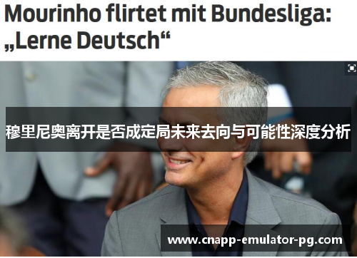 穆里尼奥离开是否成定局未来去向与可能性深度分析