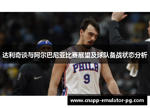 达利奇谈与阿尔巴尼亚比赛展望及球队备战状态分析