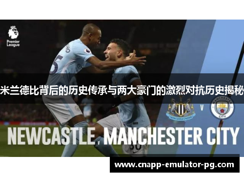 米兰德比背后的历史传承与两大豪门的激烈对抗历史揭秘