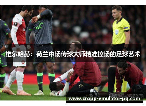 维尔哈赫：荷兰中场传球大师精准控场的足球艺术