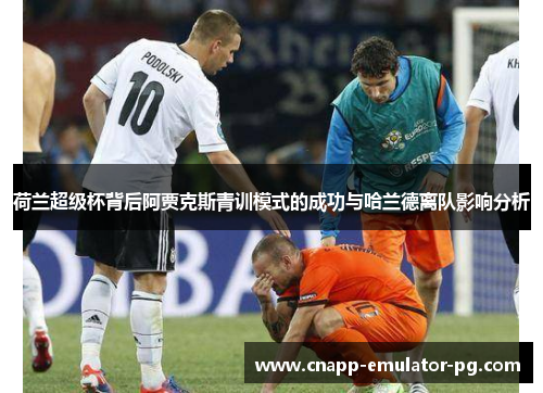 荷兰超级杯背后阿贾克斯青训模式的成功与哈兰德离队影响分析
