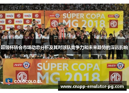 超级杯转会市场动态分析及其对球队竞争力和未来趋势的深远影响