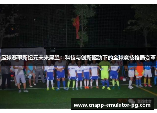 足球赛事新纪元未来展望：科技与创新驱动下的全球竞技格局变革