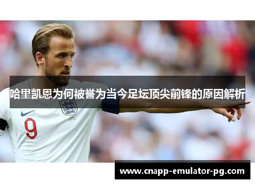 哈里凯恩为何被誉为当今足坛顶尖前锋的原因解析