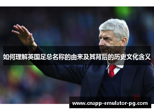 如何理解英国足总名称的由来及其背后的历史文化含义