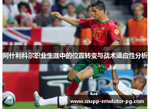 阿什利科尔职业生涯中的位置转变与战术适应性分析