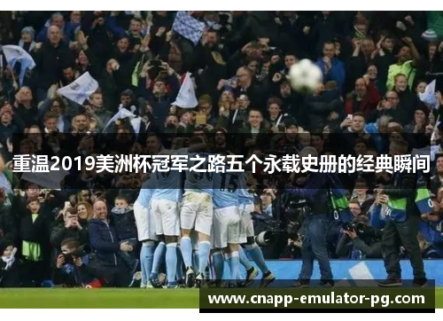 重温2019美洲杯冠军之路五个永载史册的经典瞬间