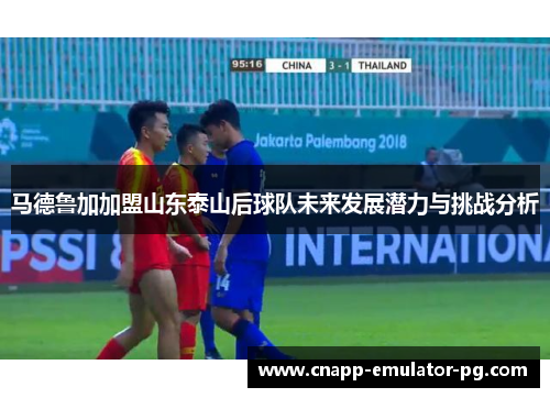 马德鲁加加盟山东泰山后球队未来发展潜力与挑战分析