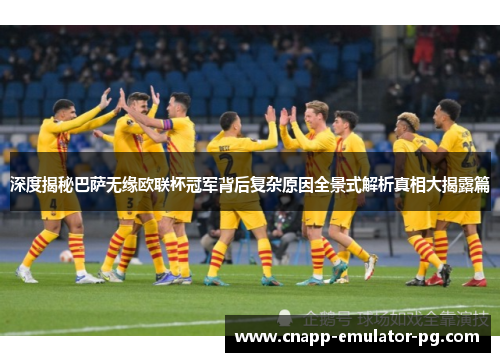 深度揭秘巴萨无缘欧联杯冠军背后复杂原因全景式解析真相大揭露篇