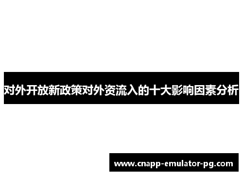 对外开放新政策对外资流入的十大影响因素分析