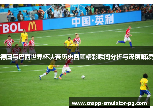 德国与巴西世界杯决赛历史回顾精彩瞬间分析与深度解读
