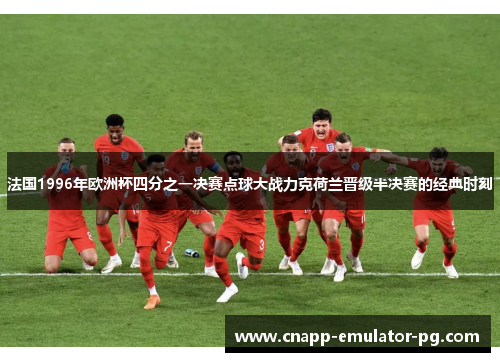 法国1996年欧洲杯四分之一决赛点球大战力克荷兰晋级半决赛的经典时刻