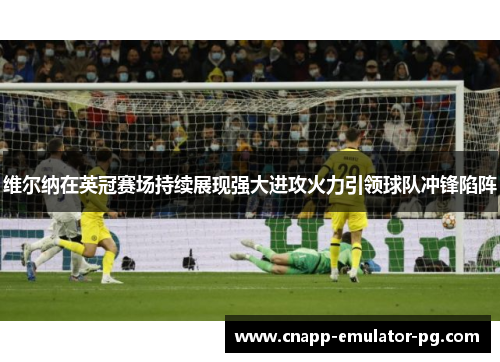 维尔纳在英冠赛场持续展现强大进攻火力引领球队冲锋陷阵