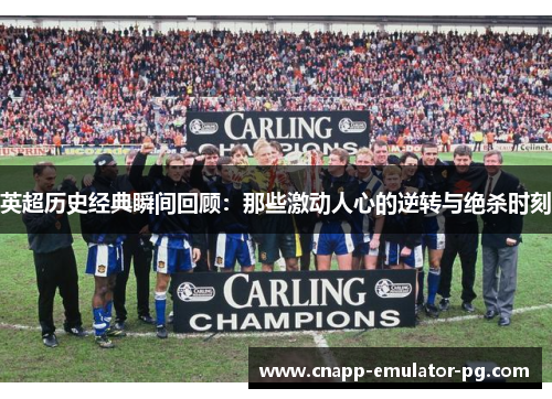 英超历史经典瞬间回顾：那些激动人心的逆转与绝杀时刻