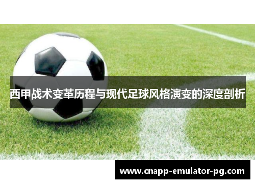 西甲战术变革历程与现代足球风格演变的深度剖析