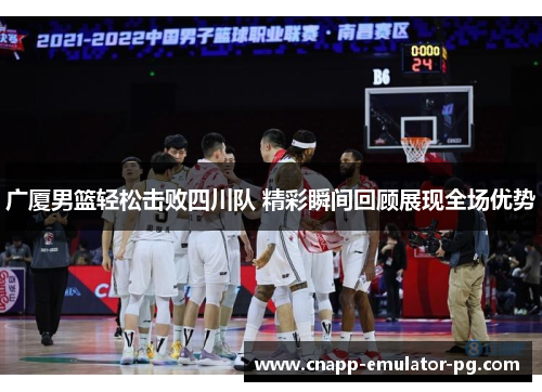 广厦男篮轻松击败四川队 精彩瞬间回顾展现全场优势