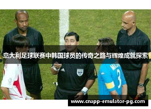 意大利足球联赛中韩国球员的传奇之路与辉煌成就探索