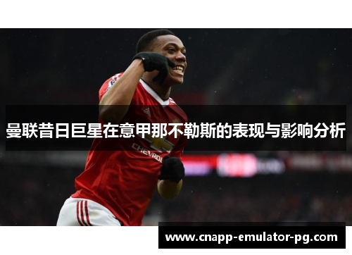 曼联昔日巨星在意甲那不勒斯的表现与影响分析