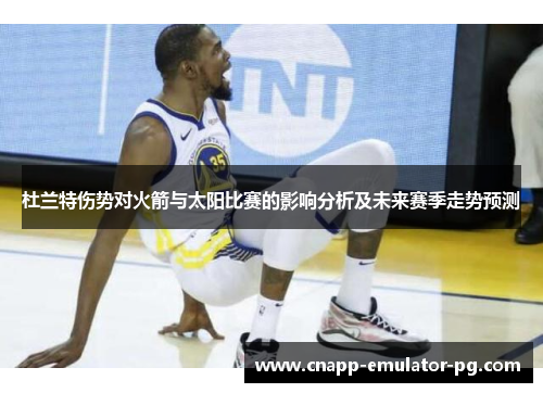 杜兰特伤势对火箭与太阳比赛的影响分析及未来赛季走势预测