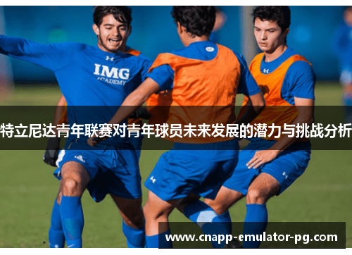 特立尼达青年联赛对青年球员未来发展的潜力与挑战分析