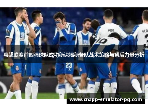 粤超联赛前四强球队成功秘诀揭秘各队战术策略与背后力量分析