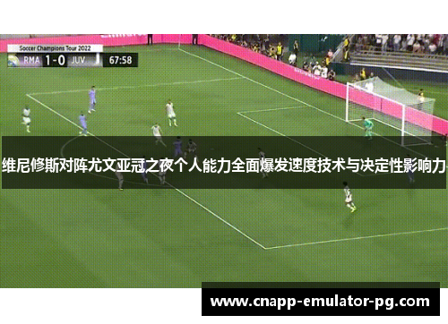 维尼修斯对阵尤文亚冠之夜个人能力全面爆发速度技术与决定性影响力
