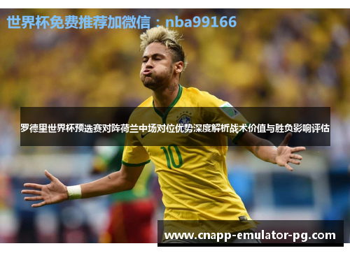罗德里世界杯预选赛对阵荷兰中场对位优势深度解析战术价值与胜负影响评估