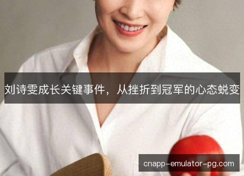 刘诗雯成长关键事件，从挫折到冠军的心态蜕变